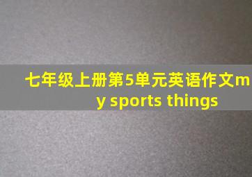 七年级上册第5单元英语作文my sports things